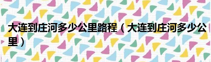 大连到庄河多少公里路程（大连到庄河多少公里）