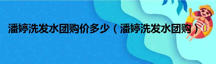 潘婷洗发水团购价多少（潘婷洗发水团购）