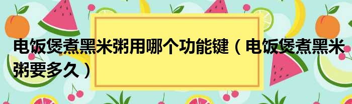 电饭煲煮黑米粥用哪个功能键（电饭煲煮黑米粥要多久）