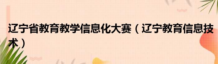 辽宁省教育教学信息化大赛（辽宁教育信息技术）