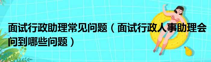 面试行政助理常见问题（面试行政人事助理会问到哪些问题）