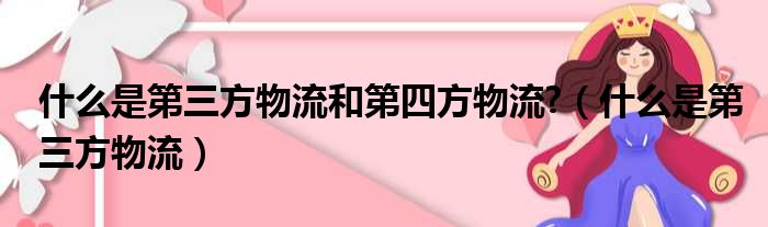 什么是第三方物流和第四方物流?（什么是第三方物流）