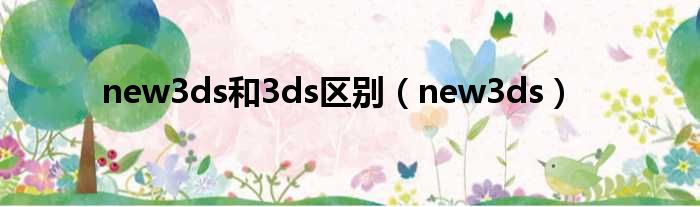 new3ds和3ds区别（new3ds）