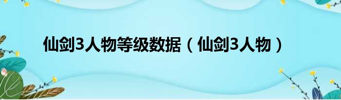 仙剑3人物等级数据（仙剑3人物）