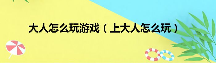 大人怎么玩游戏（上大人怎么玩）