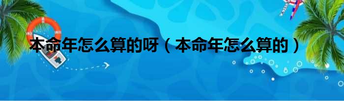 本命年怎么算的呀（本命年怎么算的）