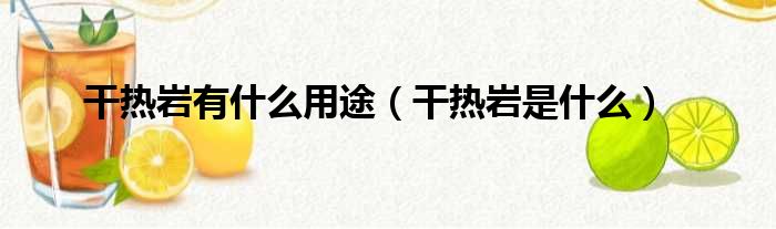 干热岩有什么用途（干热岩是什么）