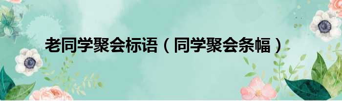 老同学聚会标语（同学聚会条幅）