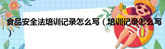 食品安全法培训记录怎么写（培训记录怎么写）