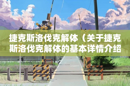 捷克斯洛伐克解体（关于捷克斯洛伐克解体的基本详情介绍）