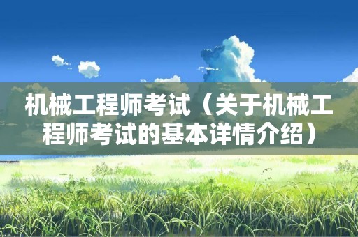 机械工程师考试（关于机械工程师考试的基本详情介绍）