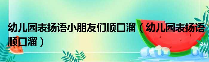 幼儿园表扬语小朋友们顺口溜（幼儿园表扬语顺口溜）