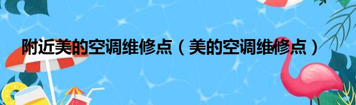 附近美的空调维修点（美的空调维修点）