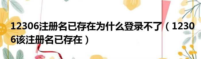 12306注册名已存在为什么登录不了（12306该注册名已存在）