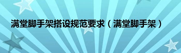 满堂脚手架搭设规范要求（满堂脚手架）