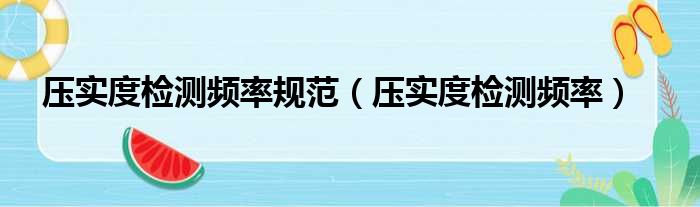 压实度检测频率规范（压实度检测频率）