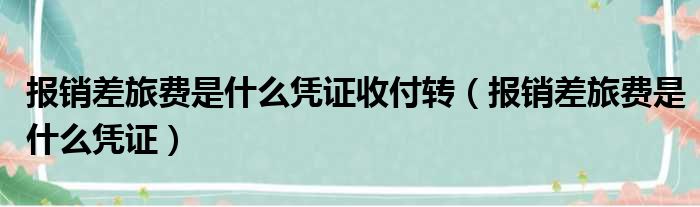 报销差旅费是什么凭证收付转（报销差旅费是什么凭证）