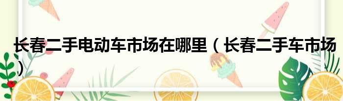 长春二手电动车市场在哪里（长春二手车市场）