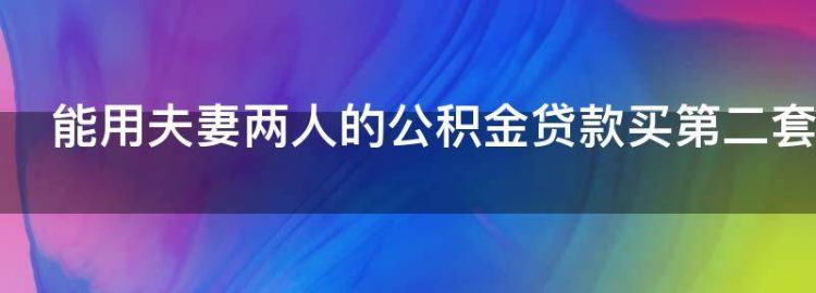 能用夫妻两人的公积金贷款买第二套房