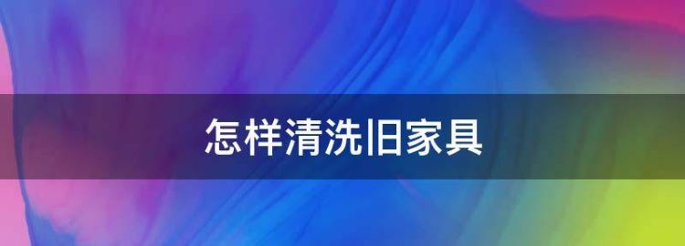 旧家具的漆面都老旧了怎么处理