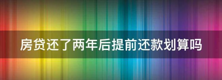 房贷还了两年后提前还款划算