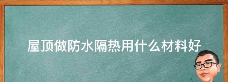 屋顶做防水隔热用什么材料好