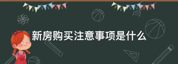 新房购买注意事项是什么