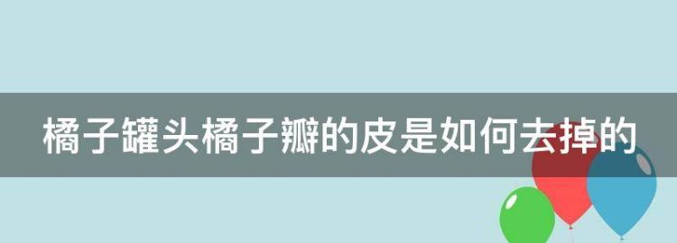 橘子罐头橘子瓣的皮是如何去掉的