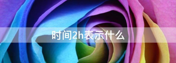 时间2h表示什么