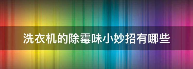 洗衣机的除霉味小妙招有哪些