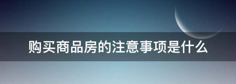 购买商品房注意事项有哪些呢