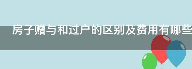 房子赠与和过户的区别及费用有哪些