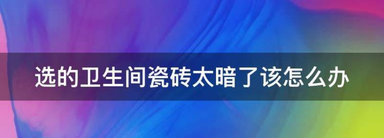 选的卫生间瓷砖太暗了该怎么办