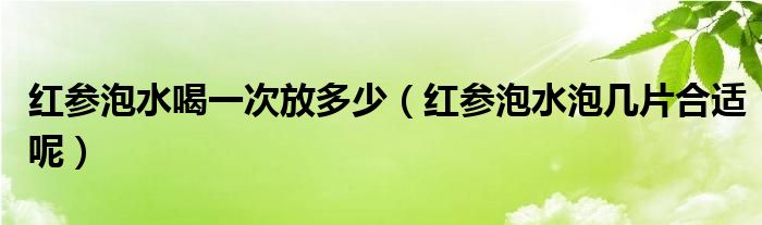 红参泡水喝一次放多少