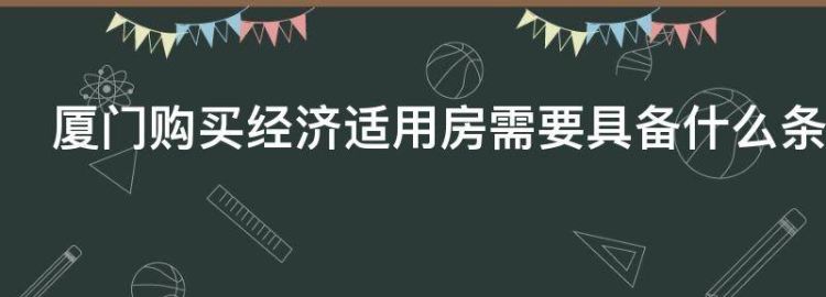 厦门购买经济适用房需要具备什么条件