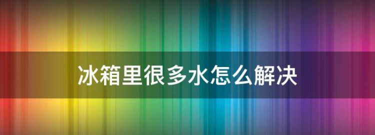 冰箱里很多水怎么解决