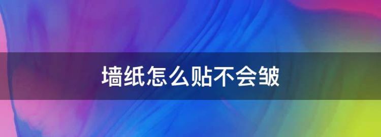 怎么贴自粘墙纸不起皱厨柜