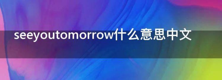 seeyoutomorrow什么意思中文