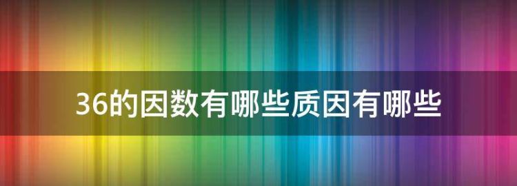 36的因数有哪些质因有哪些