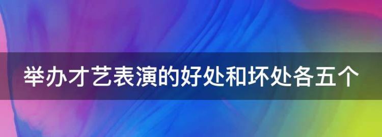 举办才艺表演的好处和坏处各五个