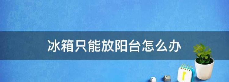 冰箱放在阳台上应该怎么放才好