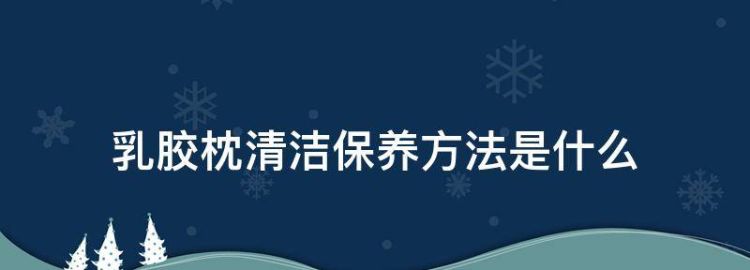 乳胶枕清洁保养方法是什么