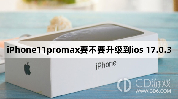 iPhone11promax要升级到ios 17.0.3吗