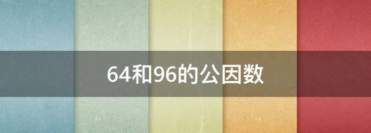 64和96的公因数