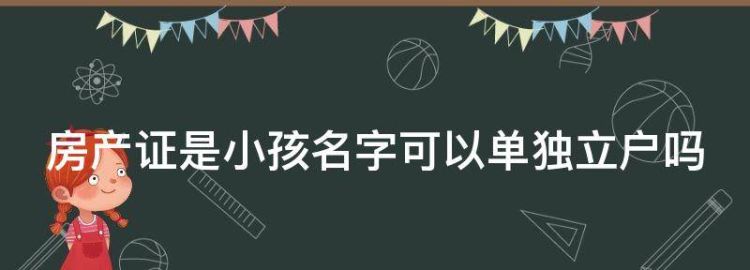 房产证是小孩名字可以单独立户