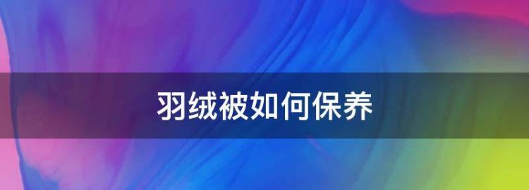 羽绒被的清洗与保养