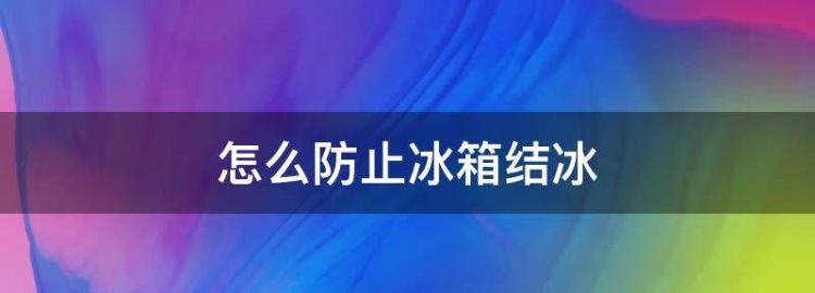 如何使冰箱不结冰小妙招