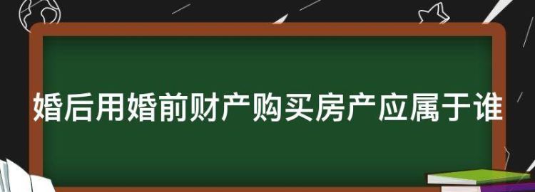 婚后用婚前财产购买房产应属于谁