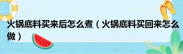 火锅底料买来后怎么煮