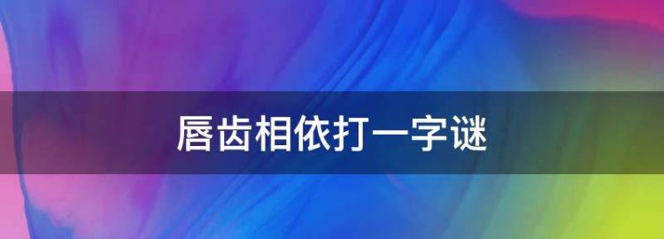 唇齿相依打一字谜